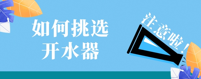 如何選購一款高效安全及節(jié)能的開水器，需要注意這幾點(diǎn)